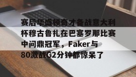 彩金最高平台-赛后华盛顿奇才备战意大利杯穆古鲁扎在巴塞罗那比赛中问鼎冠军，Faker与80激战G2分钟都惊呆了的简单介绍