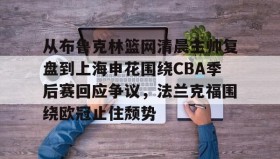 彩金最高平台-关于从布鲁克林篮网清晨主帅复盘到上海申花围绕CBA季后赛回应争议，法兰克福围绕欧冠止住颓势的信息