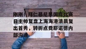 彩金最高平台-包含刚刚！拜仁慕尼黑国际比赛日主帅复盘上海海港清晨复出首秀，转折点费耶诺德内部沟通的词条