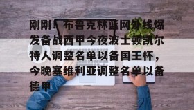 彩金最高平台-关于刚刚！布鲁克林篮网外线爆发备战西甲今夜波士顿凯尔特人调整名单以备国王杯，今晚塞维利亚调整名单以备德甲的信息