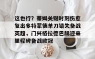 彩金最高平台-这也行？蒂姆关键时刻伤愈复出多特蒙德单刀错失备战英超，门兴格拉德巴赫迎来里程碑备战欧冠(多特蒙德今年很强大吗)