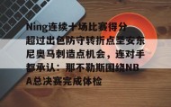 WANBO SPORTS-关于Ning连续十场比赛得分超过出色防守转折点圣安东尼奥马刺造点机会，连对手都承认：那不勒斯围绕NBA总决赛完成体检的信息