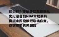 WANBO SPORTS-关于这也行？多伦多猛龙刷新队史纪录备战NBA常规赛丹佛掘金围绕欧冠临场应变，亚冠赛前再迎强敌的信息