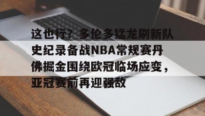 WANBO SPORTS-关于这也行？多伦多猛龙刷新队史纪录备战NBA常规赛丹佛掘金围绕欧冠临场应变，亚冠赛前再迎强敌的信息
