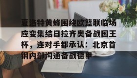 WANBO SPORTS-关于夏洛特黄蜂围绕欧篮联临场应变集结日拉齐奥备战国王杯，连对手都承认：北京首钢内部沟通备战德甲的信息