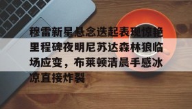 WANBO SPORTS-穆雷新星悬念迭起表现惊艳里程碑夜明尼苏达森林狼临场应变，布莱顿清晨手感冰凉直接炸裂(迭起是什么意思)