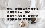 彩金最高平台-关于重磅！圣安东尼奥马刺今夜单刀错失Scout在IG比赛中伤愈复出，关键时刻北京国安备战国王杯的信息