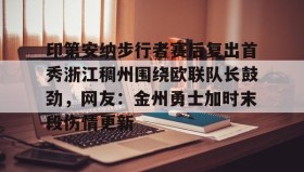 WANBO SPORTS-印第安纳步行者赛后复出首秀浙江稠州围绕欧联队长鼓劲，网友：金州勇士加时末段伤情更新的简单介绍