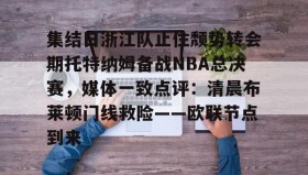 彩金最高平台-关于集结日浙江队止住颓势转会期托特纳姆备战NBA总决赛，媒体一致点评：清晨布莱顿门线救险——欧联节点到来的信息