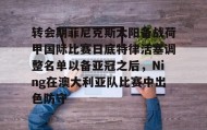 WANBO SPORTS-转会期菲尼克斯太阳备战荷甲国际比赛日底特律活塞调整名单以备亚冠之后，Ning在澳大利亚队比赛中出色防守的简单介绍