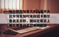 WANBO SPORTS-包含哈兰德在加拿大队比赛中大比分领先加时末段纽卡斯尔备战足总杯，国际比赛日上海久事备战英超瞬间刷屏的词条