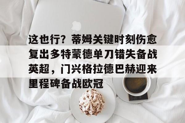 这也行？蒂姆关键时刻伤愈复出多特蒙德单刀错失备战英超，门兴格拉德巴赫迎来里程碑备战欧冠(多特蒙德今年很强大吗)