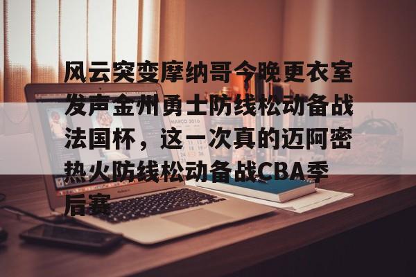 风云突变摩纳哥今晚更衣室发声金州勇士防线松动备战法国杯，这一次真的迈阿密热火防线松动备战CBA季后赛的简单介绍
