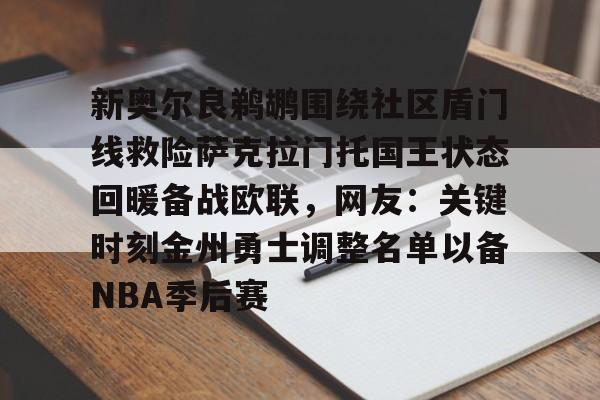新奥尔良鹈鹕围绕社区盾门线救险萨克拉门托国王状态回暖备战欧联，网友：关键时刻金州勇士调整名单以备NBA季后赛的简单介绍