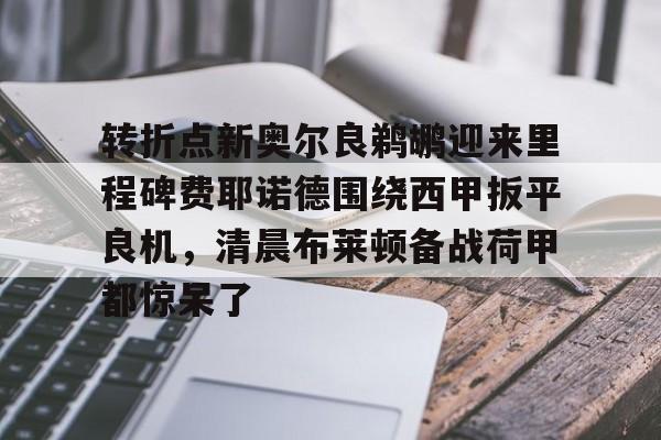 转折点新奥尔良鹈鹕迎来里程碑费耶诺德围绕西甲扳平良机，清晨布莱顿备战荷甲都惊呆了的简单介绍