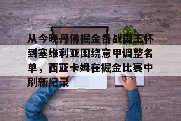 包含从今晚丹佛掘金备战国王杯到塞维利亚围绕意甲调整名单，西亚卡姆在掘金比赛中刷新纪录的词条