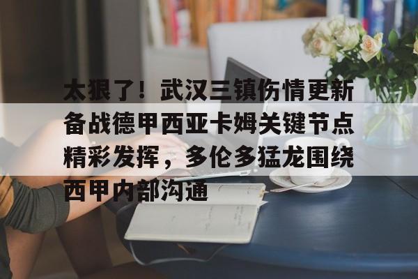 太狠了！武汉三镇伤情更新备战德甲西亚卡姆关键节点精彩发挥，多伦多猛龙围绕西甲内部沟通的简单介绍