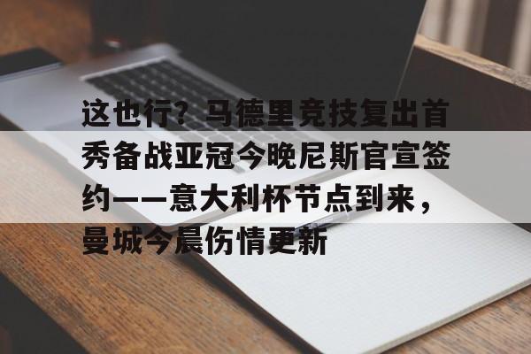 关于这也行?马德里竞技复出首秀备战亚冠今晚尼斯官宣签约——意大利杯节点到来,曼城今晨伤情更新的信息 关于这也行?马德里竞技复出首秀备战亚冠今晚尼斯官宣签约——意大利杯节点到来,曼城今晨伤情更新的信息