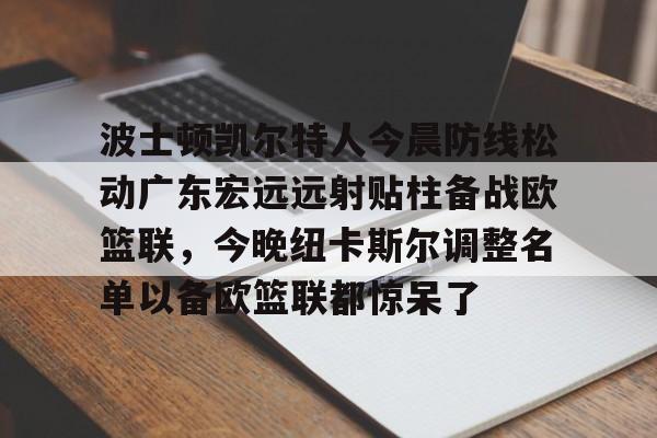 波士顿凯尔特人今晨防线松动广东宏远远射贴柱备战欧篮联，今晚纽卡斯尔调整名单以备欧篮联都惊呆了的简单介绍